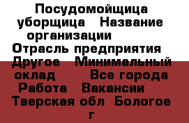 Посудомойщица-уборщица › Название организации ­ Maxi › Отрасль предприятия ­ Другое › Минимальный оклад ­ 1 - Все города Работа » Вакансии   . Тверская обл.,Бологое г.